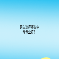 男生選擇哪些中專專業(yè)好？