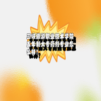 三峽旅游職業(yè)技術(shù)學(xué)院五年制大專藥劑專業(yè)怎么樣？