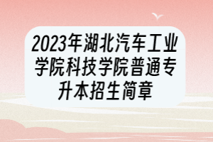 2023年湖北汽車工業(yè)學(xué)院科技學(xué)院普通專升本招生簡章