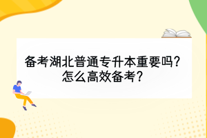 備考湖北普通專升本重要嗎？怎么高效備考？