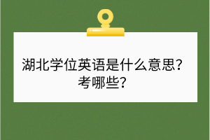 湖北學位英語是什么意思？考哪些？