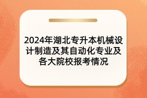 2024年湖北專升本機(jī)械設(shè)計(jì)制造及其自動(dòng)化專業(yè)及院校報(bào)考情況
