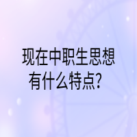 現(xiàn)在中職生思想有什么特點(diǎn)？