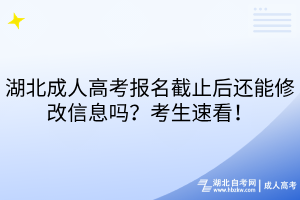 湖北成人高考報(bào)名截止后還能修改信息嗎？考生速看！