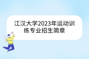 江漢大學(xué)2023年運(yùn)動(dòng)訓(xùn)練專業(yè)招生簡(jiǎn)章