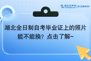 湖北全日制自考畢業(yè)證上的照片能不能換？點擊了解~