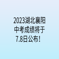 2023湖北襄陽中考成績將于7.8日公布！