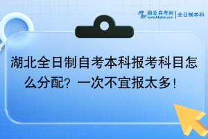 湖北全日制自考本科報(bào)考科目怎么分配？一次不宜報(bào)太多！