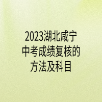 2023湖北咸寧中考成績復核的方法及科目