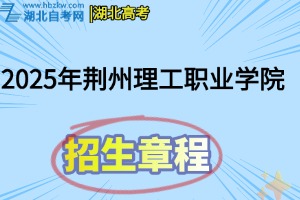2025年荊州理工職業(yè)學(xué)院招生章程