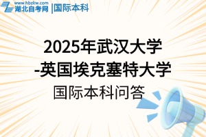 2025年武漢大學-英國埃克塞特大學國際本科，這些常見問題要注意
