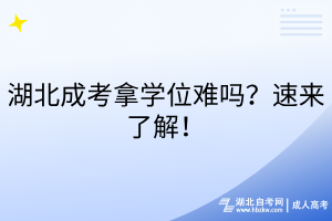湖北成考拿學(xué)位難嗎？速來了解！