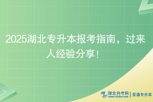 2025湖北專升本報(bào)考指南，過(guò)來(lái)人經(jīng)驗(yàn)分享！