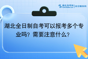 湖北全日制自考可以報考多個專業(yè)嗎？需要注意什么？