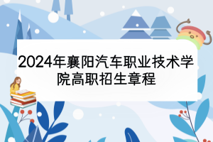 2024年襄陽汽車職業(yè)技術學院高職招生章程