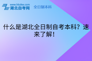 什么是湖北全日制自考本科？速來(lái)了解！