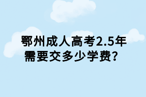 鄂州成人高考2.5年需要交多少學費？