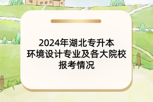 2024年湖北專升本環(huán)境設(shè)計(jì)專業(yè)及各大院校報(bào)考情況