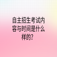 自主招生考試內(nèi)容與時(shí)間是什么樣的？