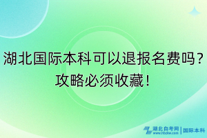 湖北國(guó)際本科可以退報(bào)名費(fèi)嗎？攻略必須收藏！