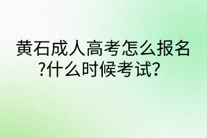 黃石成人高考怎么報(bào)名?什么時(shí)候考試？