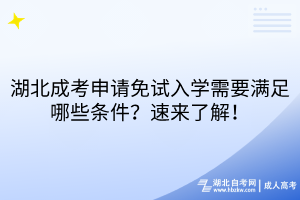 湖北成考申請(qǐng)免試入學(xué)需要滿足哪些條件？速來(lái)了解！