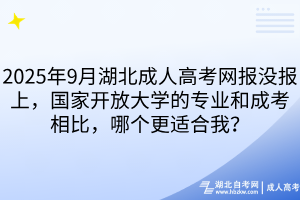 2025年9月湖北成人高考網(wǎng)報(bào)沒報(bào)上，國(guó)家開放大學(xué)的專業(yè)和成考相比，哪個(gè)更適合我？