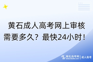 黃石成人高考網(wǎng)上審核需要多久？最快24小時(shí)！
