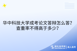 華中科技大學成考論文答辯怎么答？查重率不得高于多少？