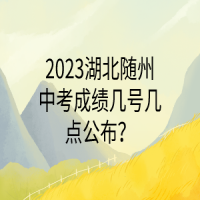 2023湖北隨州中考成績幾號幾點公布？