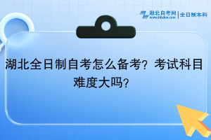 湖北全日制自考?怎么備考？考試科目難度大嗎？