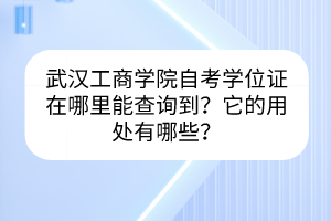 武漢工商學院自考學位證在哪里能查詢到？它的用處有哪些？