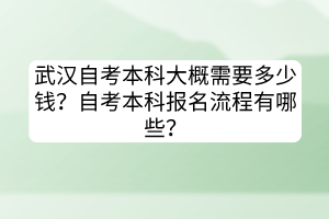 武漢自考本科大概需要多少錢？自考本科報名流程有哪些？
