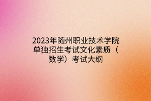 2023年隨州職業(yè)技術(shù)學院單獨招生考試文化素質(zhì)（數(shù)學）考試大綱