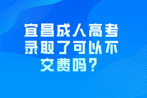 宜昌成人高考錄取了可以不交費(fèi)嗎？