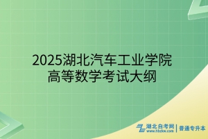 2025年湖北汽車工業(yè)學(xué)院普通專升本高等數(shù)學(xué)考試大綱