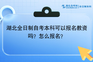 湖北全日制自考本科可以報(bào)名教資嗎？怎么報(bào)名？