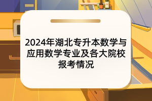 2024年湖北專升本數(shù)學與應用數(shù)學專業(yè)及各大院校報考情況