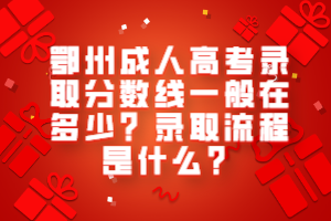 鄂州成人高考錄取分數(shù)線一般在多少？錄取流程是什么？
