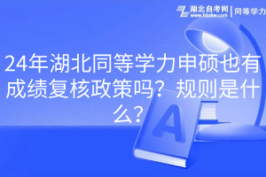 24年湖北同等學(xué)力申碩也有成績(jī)復(fù)核政策嗎？規(guī)則是什么？