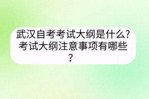 武漢自考考試大綱是什么?考試大綱注意事項有哪些？
