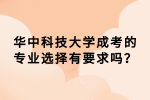 華中科技大學成考的專業(yè)選擇有要求嗎？