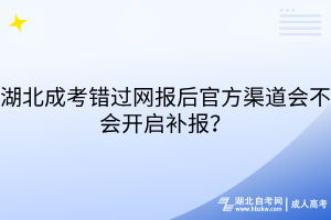 湖北成考錯過網(wǎng)報(bào)后官方渠道會不會開啟補(bǔ)報(bào)？