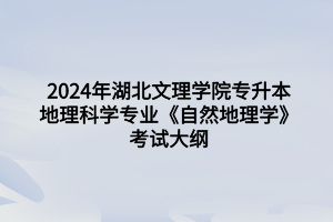 2024年湖北文理學(xué)院專升本地理科學(xué)專業(yè)《自然地理學(xué)》考試大綱