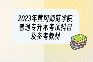 2023年黃岡師范學(xué)院普通專(zhuān)升本考試科目及參考教材