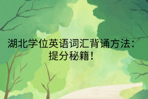 湖北學(xué)位英語詞匯背誦方法：提分秘籍！