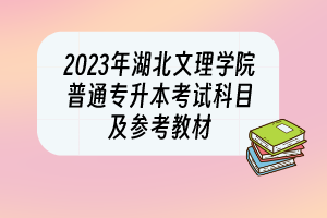 2023年湖北文理學(xué)院普通專(zhuān)升本考試科目及參考教材
