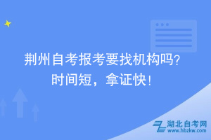 荊州自考報考要找機構嗎？時間短，拿證快！