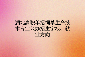 湖北高職單招飼草生產(chǎn)技術(shù)專業(yè)公辦招生學(xué)校、就業(yè)方向