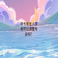 中專新生入學(xué)后可以調(diào)整專業(yè)嗎？